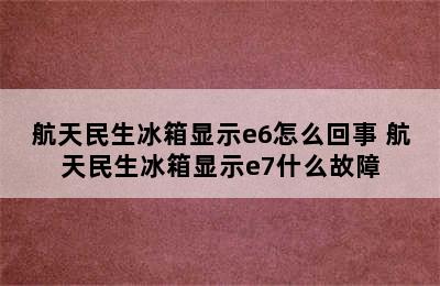 航天民生冰箱显示e6怎么回事 航天民生冰箱显示e7什么故障